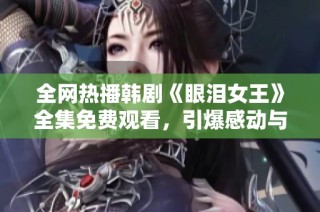 全网热播韩剧《眼泪女王》全集免费观看，引爆感动与泪水