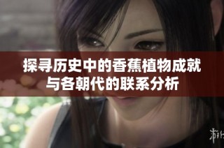 探寻历史中的香蕉植物成就与各朝代的联系分析