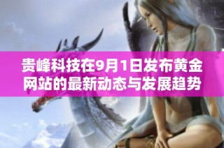 贵峰科技在9月1日发布黄金网站的最新动态与发展趋势分析