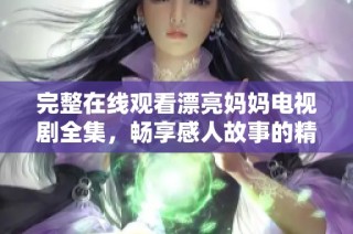 完整在线观看漂亮妈妈电视剧全集，畅享感人故事的精彩时刻