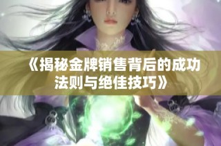 《揭秘金牌销售背后的成功法则与绝佳技巧》