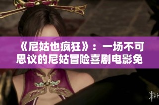《尼姑也疯狂》：一场不可思议的尼姑冒险喜剧电影免费观看