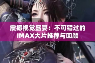 震撼视觉盛宴：不可错过的IMAX大片推荐与回顾