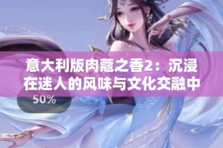 意大利版肉蔻之香2：沉浸在迷人的风味与文化交融中