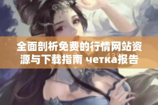 全面剖析免费的行情网站资源与下载指南 четка报告