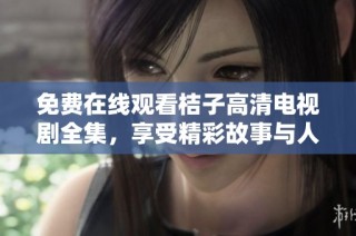 免费在线观看桔子高清电视剧全集，享受精彩故事与人物角色魅力