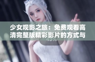 少女观影之旅：免费观看高清完整版精彩影片的方式与推荐