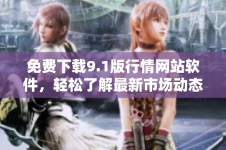 免费下载9.1版行情网站软件，轻松了解最新市场动态