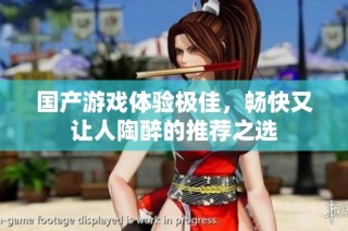 国产游戏体验极佳，畅快又让人陶醉的推荐之选