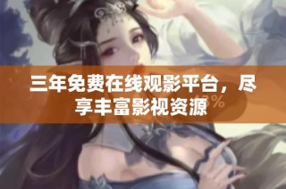 三年免费在线观影平台，尽享丰富影视资源 