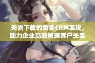 无需下载的免费CRM系统，助力企业高效管理客户关系