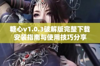 糖心v1.0.3破解版完整下载安装指南与使用技巧分享