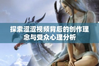 探索涩涩视频背后的创作理念与受众心理分析