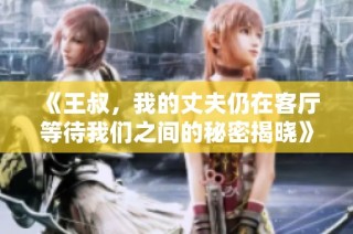 《王叔，我的丈夫仍在客厅等待我们之间的秘密揭晓》