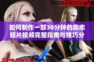 如何制作一部30分钟的励志短片视频完整指南与技巧分享