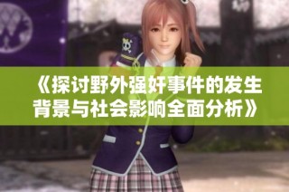 《探讨野外强奸事件的发生背景与社会影响全面分析》