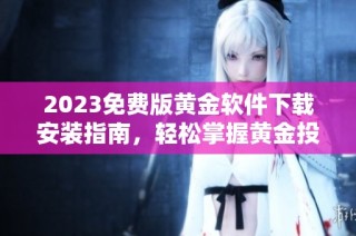 2023免费版黄金软件下载安装指南，轻松掌握黄金投资！