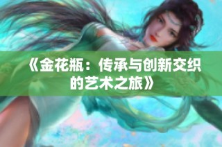 《金花瓶：传承与创新交织的艺术之旅》