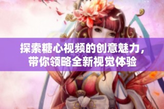 探索糖心视频的创意魅力，带你领略全新视觉体验