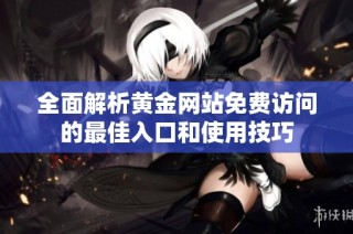 全面解析黄金网站免费访问的最佳入口和使用技巧
