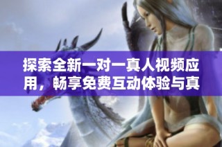 探索全新一对一真人视频应用，畅享免费互动体验与真实交流