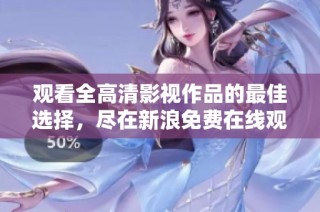 观看全高清影视作品的最佳选择，尽在新浪免费在线观看平台