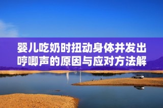 婴儿吃奶时扭动身体并发出哼唧声的原因与应对方法解析