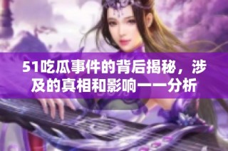 51吃瓜事件的背后揭秘，涉及的真相和影响一一分析
