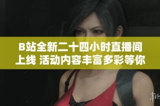 B站全新二十四小时直播间上线 活动内容丰富多彩等你来体验