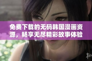 免费下载的无码韩国漫画资源，畅享无尽精彩故事体验