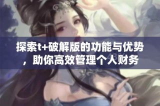 探索t+破解版的功能与优势，助你高效管理个人财务