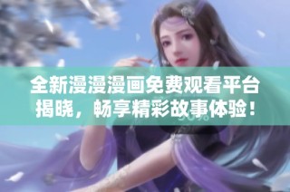 全新漫漫漫画免费观看平台揭晓，畅享精彩故事体验！
