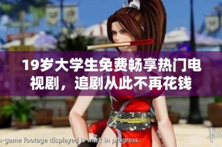 19岁大学生免费畅享热门电视剧，追剧从此不再花钱