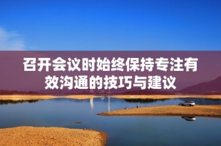 召开会议时始终保持专注有效沟通的技巧与建议