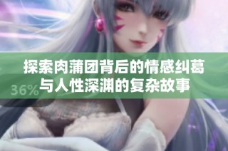 探索肉蒲团背后的情感纠葛与人性深渊的复杂故事