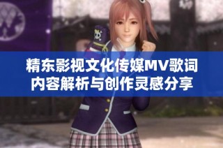 精东影视文化传媒MV歌词内容解析与创作灵感分享