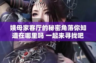 姨母家客厅的秘密角落你知道在哪里吗 一起来寻找吧
