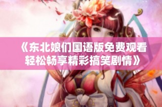 《东北娘们国语版免费观看 轻松畅享精彩搞笑剧情》