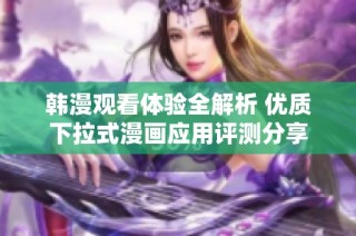 韩漫观看体验全解析 优质下拉式漫画应用评测分享
