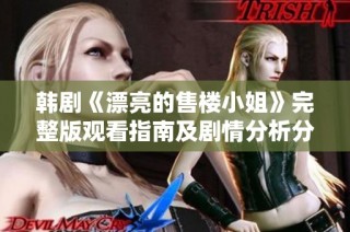 韩剧《漂亮的售楼小姐》完整版观看指南及剧情分析分享