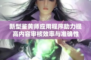 新型鉴黄师应用程序助力提高内容审核效率与准确性