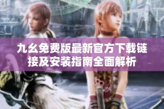 九幺免费版最新官方下载链接及安装指南全面解析