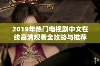 2019年热门电视剧中文在线高清观看全攻略与推荐