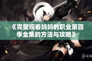 《完整观看妈妈的职业第四季全集的方法与攻略》