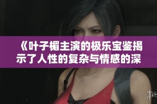 《叶子楣主演的极乐宝鉴揭示了人性的复杂与情感的深邃》