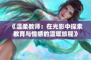 《温柔教师：在光影中探索教育与情感的温暖旅程》