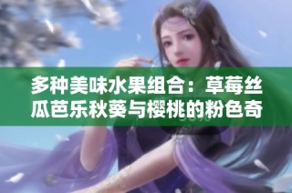 多种美味水果组合：草莓丝瓜芭乐秋葵与樱桃的粉色奇遇记