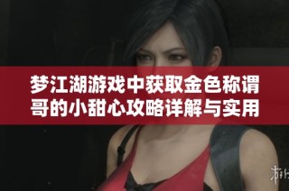 梦江湖游戏中获取金色称谓哥的小甜心攻略详解与实用技巧