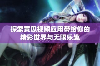探索黄瓜视频应用带给你的精彩世界与无限乐趣