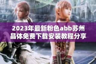 2023年最新粉色abb苏州晶体免费下载安装教程分享与解读